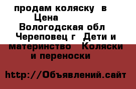 продам коляску 2в1 › Цена ­ 11 000 - Вологодская обл., Череповец г. Дети и материнство » Коляски и переноски   